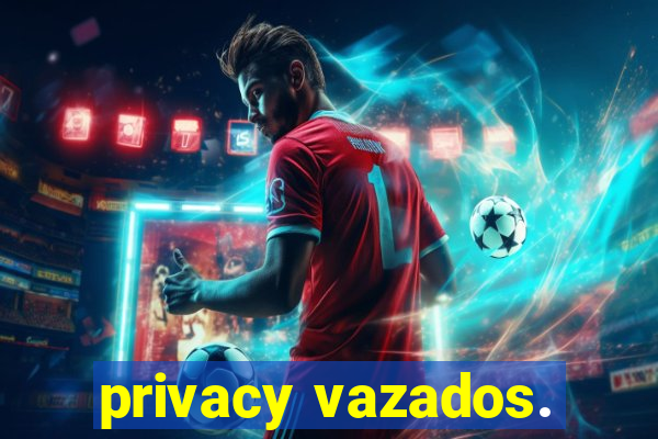 privacy vazados.